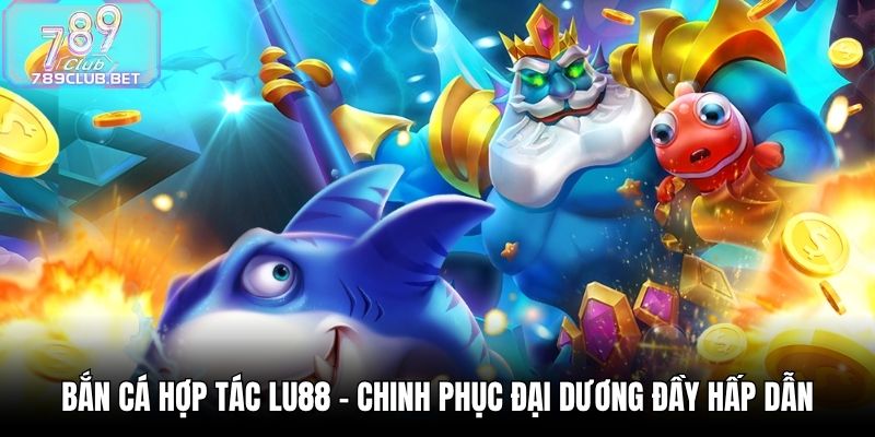 Bắn Cá Hợp Tác LU88 - Chinh Phục Đại Dương Đầy Hấp Dẫn Bắn Cá Hợp Tác LU88 - Chinh Phục Đại Dương Đầy Hấp Dẫn